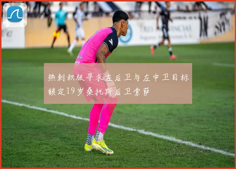 热刺积极寻求左后卫与左中卫目标锁定19岁桑托斯后卫索萨