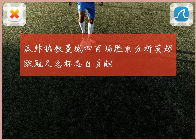 瓜帅执教曼城四百场胜利分析英超欧冠足总杯各自贡献