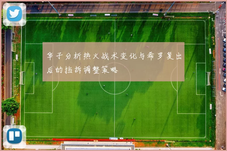 华子分析热火战术变化与希罗复出后的挡拆调整策略