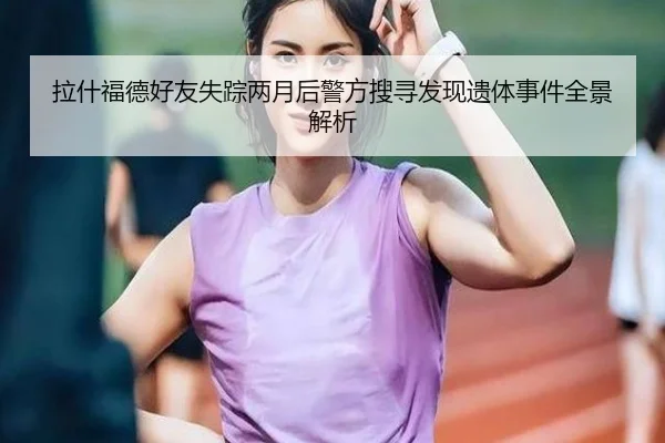 拉什福德好友失踪两月后警方搜寻发现遗体事件全景解析